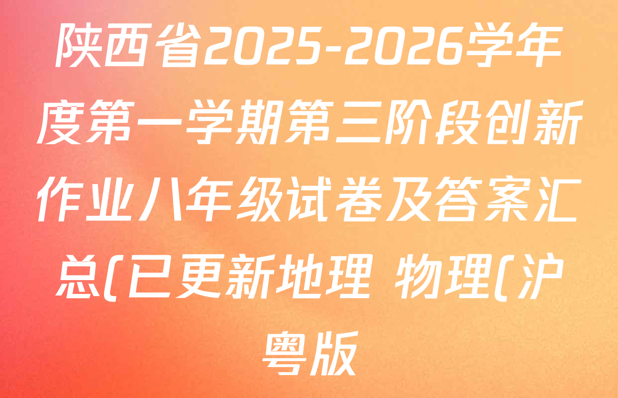 陕西省2025-2026学年度第一学期第三阶段创新作业八年级试卷及答案汇总(已更新地理 物理(沪粤版) 语文等11份) 陕西省2025-2026学年度第一学期第三阶段创新作业八年级试卷及答案汇总(已更新地理 物理(沪粤版) 语文等11份)